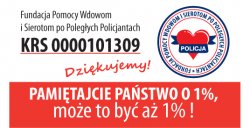 Grafika: Na białym tle napis Fundacja Pomocy Wdowom i Sierotom po Poległych Policjantach KRS 0000101309. Na czerwonym tle: Pamiętajcie Państwo o 1% może to być aż 1%! Z prawej strony grafiki: otoczone kołem, czerwone serce z z niebieską wstęgą, na której widnieje napis Policja.