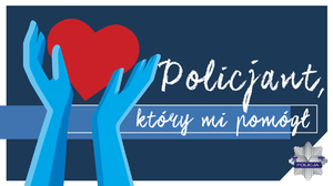 grafika obrazująca niebieskie dłonie a nad nimi czerwone serce, obok napis policjant, który mi pomógł, poniże napisu odznaka policyjna