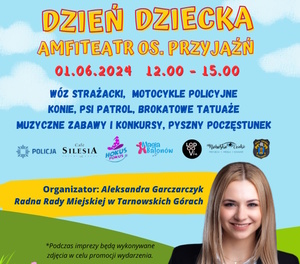 na zdjęciu wizerunek organizatora i napisy: dzień dziecka amfiteatr osiedle przyjaźń 1 czerwca 2024 godzina 12 do 15, wóz strażacki, motocykle policyjne, konie, psi patrol, brokatowe tatuaże, muzyczne zabawy i konkursy, pyszny poczęstunek, pod napisem logotypy podmiotów współpracujących oraz napis organizator: Aleksandra Garczarczyk Radna Rady Miejskiej w Tarnowskich Górach oraz dopiska podczas imprezy będą wykonywane zdjęcie w celu promocji wydarzenia.