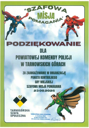 „Szafowa Misja Pomagania”
Podziękowania dla Powiatowej Komendy Policji w Tarnowskich Górach
Za zaangażowanie w organizację punktu kontrolnego gry miejskiej Szafowa Misja Pomagania
23.08.2025